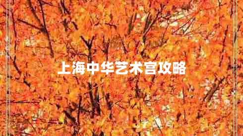 上海中華藝術(shù)宮攻略 上海中華藝術(shù)宮攻略
