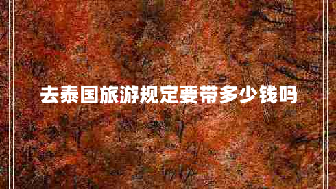 去泰國旅游規(guī)定要帶多少錢嗎