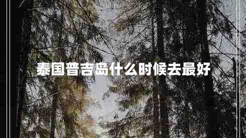 泰國(guó)普吉島什么時(shí)候去最好 泰國(guó)普吉島什么時(shí)候去最好