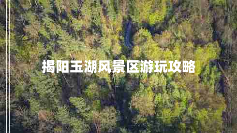 揭陽玉湖風景區(qū)游玩攻略