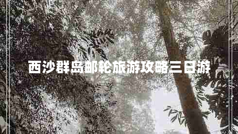 西沙群島郵輪旅游攻略三日游 西沙群島郵輪旅游攻略三日游