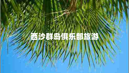 西沙群島俱樂部旅游 西沙群島俱樂部旅游