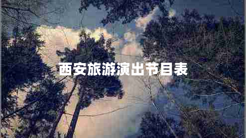 西安旅游演出節(jié)目表 西安旅游演出節(jié)目表