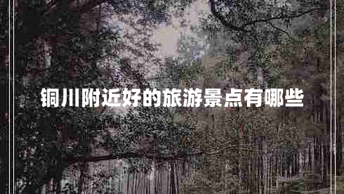 銅川附近好的旅游景點有哪些 銅川附近好的旅游景點有哪些