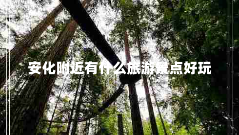 安化附近有什么旅游景點好玩