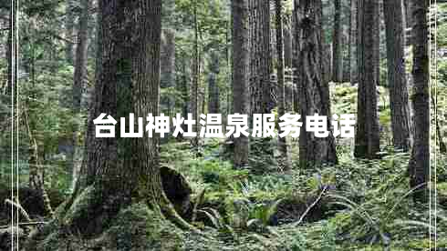 臺(tái)山神灶溫泉服務(wù)電話