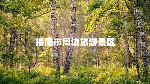 揭陽(yáng)市周邊旅游景區(qū) 揭陽(yáng)市周邊旅游景區(qū)