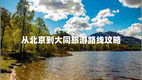 從北京到大同旅游路線攻略 從北京到大同旅游路線攻略