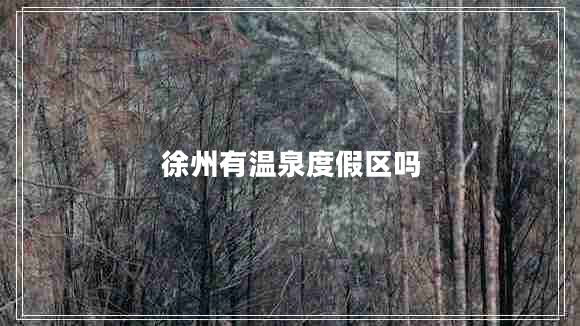 徐州有溫泉度假區(qū)嗎 徐州有溫泉度假區(qū)嗎