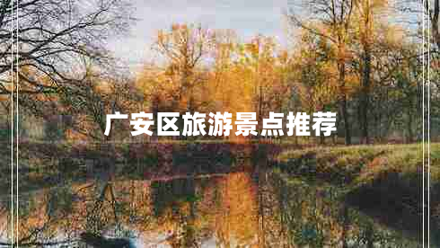 廣安區(qū)旅游景點(diǎn)推薦 廣安區(qū)旅游景點(diǎn)推薦
