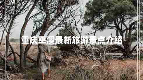 重慶巫溪最新旅游景點介紹