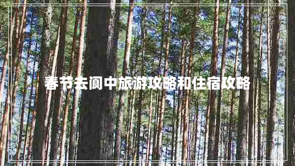 春節(jié)去閬中旅游攻略和住宿攻略 春節(jié)去閬中旅游攻略和住宿攻略