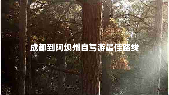 成都到阿壩州自駕游最佳路線 成都到阿壩州自駕游最佳路線