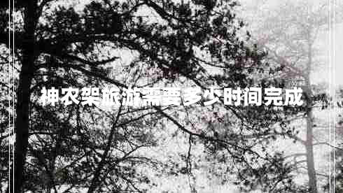 神農(nóng)架旅游需要多少時(shí)間完成