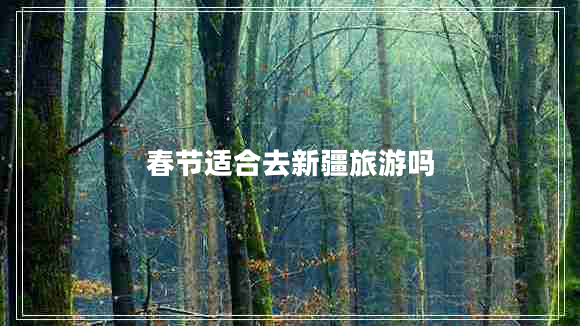 春節(jié)適合去新疆旅游嗎