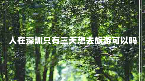 人在深圳只有三天想去旅游可以嗎