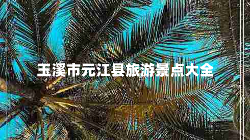 玉溪市元江縣旅游景點大全 玉溪市元江縣旅游景點大全