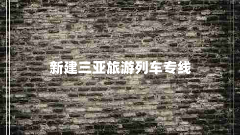 新建三亞旅游列車(chē)專(zhuān)線 新建三亞旅游列車(chē)專(zhuān)線