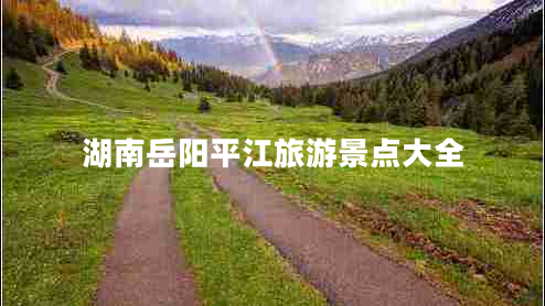 湖南岳陽平江旅游景點大全 湖南岳陽平江旅游景點大全