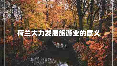 荷蘭大力發(fā)展旅游業(yè)的意義 荷蘭大力發(fā)展旅游業(yè)的意義