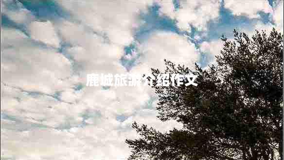 鹿城旅游介紹作文 鹿城旅游介紹作文