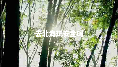 去北海玩安全嗎 去北海玩安全嗎