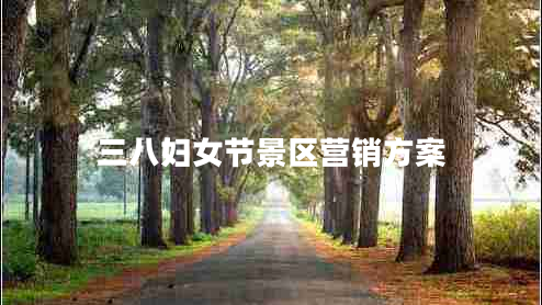 三八婦女節(jié)景區(qū)營銷方案 三八婦女節(jié)景區(qū)營銷方案