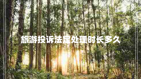 旅游投訴法定處理時(shí)長多久 旅游投訴法定處理時(shí)長多久