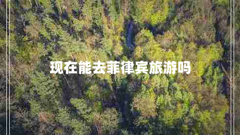 現(xiàn)在能去菲律賓旅游嗎 現(xiàn)在能去菲律賓旅游嗎