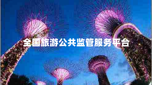 全國旅游公共監(jiān)管服務平臺 全國旅游公共監(jiān)管服務平臺