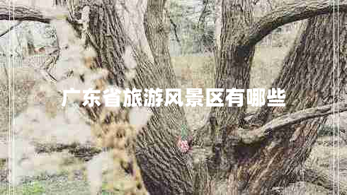 廣東省旅游風(fēng)景區(qū)有哪些