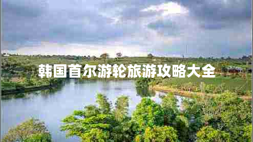 韓國首爾游輪旅游攻略大全