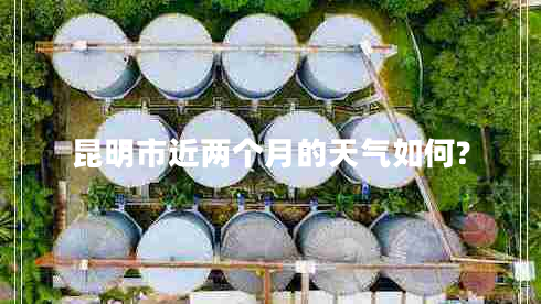 昆明市近兩個月的天氣如何?