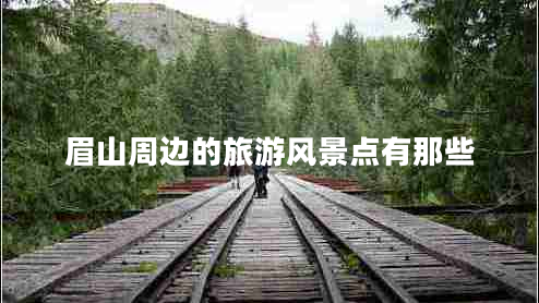 眉山周邊的旅游風景點有那些 眉山周邊的旅游風景點有那些