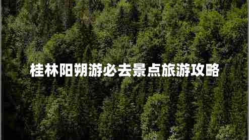 桂林陽朔游必去景點(diǎn)旅游攻略