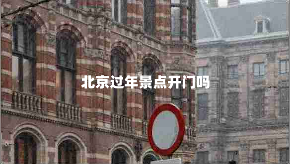 北京過(guò)年景點(diǎn)開(kāi)門(mén)嗎