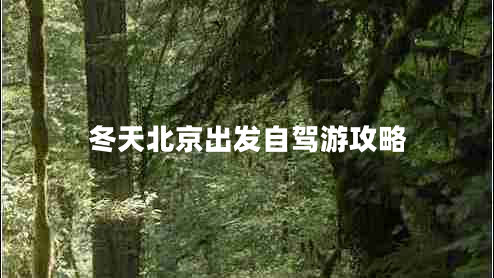 冬天北京出發(fā)自駕游攻略 冬天北京出發(fā)自駕游攻略