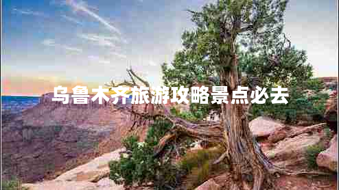 烏魯木齊旅游攻略景點(diǎn)必去 烏魯木齊旅游攻略景點(diǎn)必去