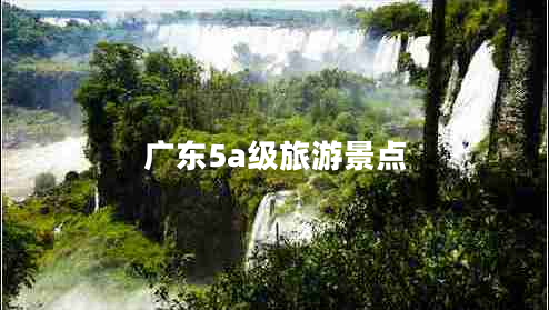 廣東5a級(jí)旅游景點(diǎn)