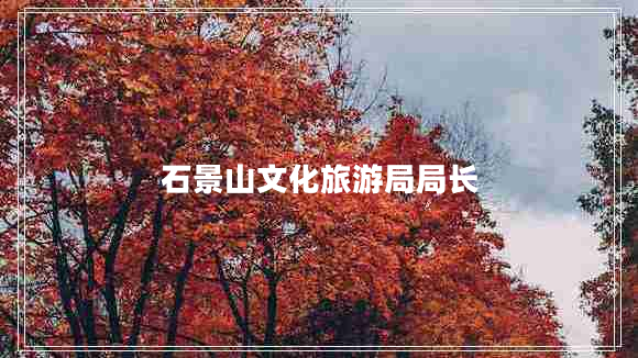 石景山文化旅游局局長(zhǎng)