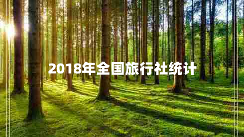2018年全國旅行社統(tǒng)計