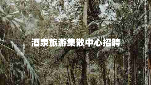 酒泉旅游集散中心招聘