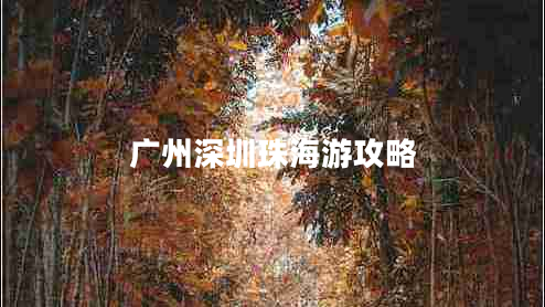 廣州深圳珠海游攻略 廣州深圳珠海游攻略