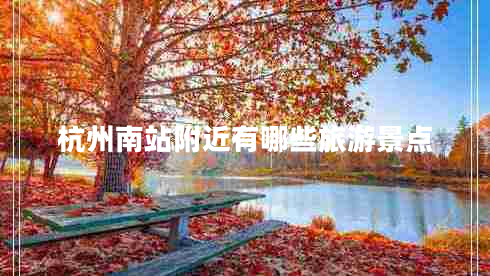 杭州南站附近有哪些旅游景點 杭州南站附近有哪些旅游景點