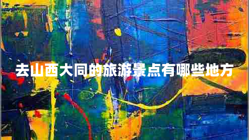 去山西大同的旅游景點有哪些地方 去山西大同的旅游景點有哪些地方