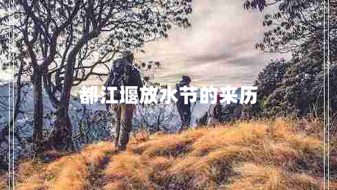 都江堰放水節(jié)的來歷 都江堰放水節(jié)的來歷