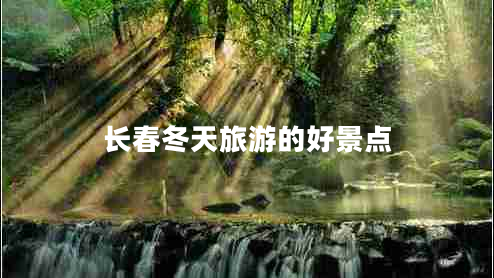 長春冬天旅游的好景點 長春冬天旅游的好景點