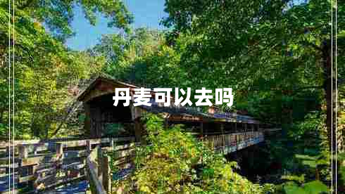 丹麥可以去嗎 丹麥可以去嗎