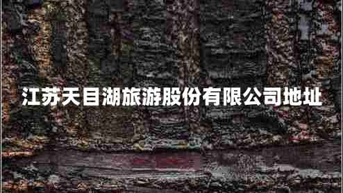 江蘇天目湖旅游股份有限公司地址 江蘇天目湖旅游股份有限公司地址