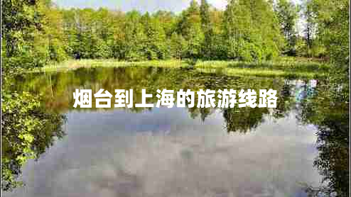 煙臺到上海的旅游線路 煙臺到上海的旅游線路
